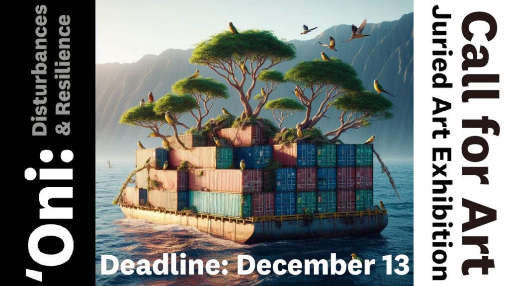 A floating platform with trees and birds on shipping containers in a serene water landscape. Text reads: "'Oni: Disturbances & Resilience. Call for Art. Juried Art Exhibition. Deadline: December 13.