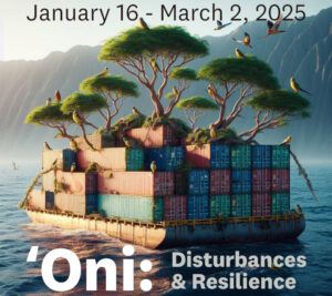 Floating platform made of stacked shipping containers, with trees and birds on top. Text reads, "January 16 - March 2, 2025. ʻOni: Disturbances & Resilience.