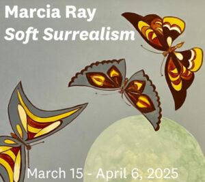 Illustration of three butterflies with vibrant patterns near a large circle. Text reads: "Marcia Ray - Soft Surrealism, March 15 - April 6, 2025.