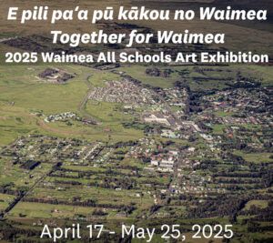 Aerial view of a town with text overlay: "E pili paʻa pū kākou no Waimea - Together for Waimea, 2025 Waimea All Schools Art Exhibition, April 17 - May 25, 2025.