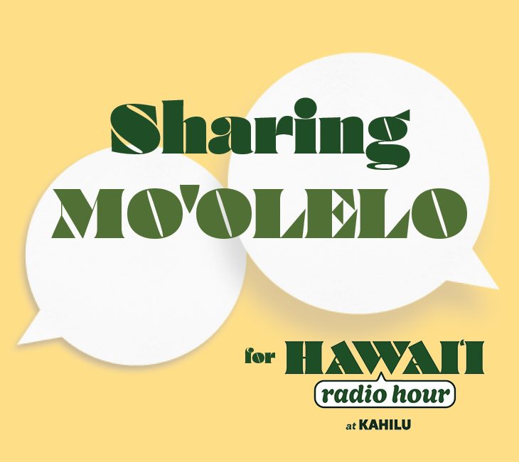Text graphic with overlapping speech bubbles reads: “Sharing Mo’olelo for Hawai’i Radio Hour at Kahilu” on a yellow background.