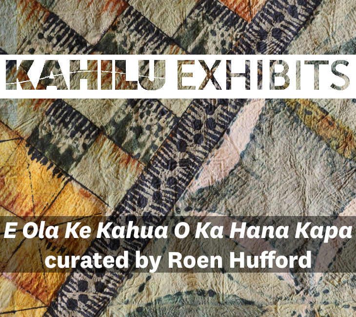 Abstract textile artwork with geometric patterns in earthy tones, featuring the text: "Kahilu Exhibits: E Ola Ke Kahua O Ka Hana Kapa, curated by Roen Hufford.